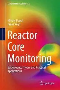 Reactor Core Monitoring: Background, Theory and Practical Applications (Lecture Notes in Energy) [Repost]