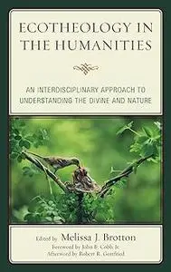 Ecotheology in the Humanities: An Interdisciplinary Approach to Understanding the Divine and Nature