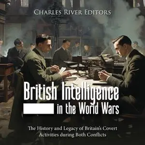 British Intelligence in the World Wars: The History and Legacy of Britain’s Covert Activities during Both Conflicts [Audiobook]