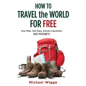 How to Travel the World for Free: One Man, 150 Days, Eleven Countries, No Money! (Audiobook)