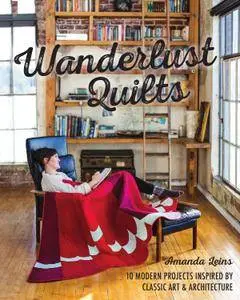 Wanderlust Quilts: 10 Modern Projects Inspired by Classic Art & Architecture