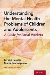 Understanding the Mental Health Problems of Children and Adolescents: A Guide for Social Workers Ed 2