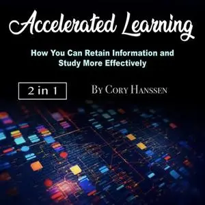 Accelerated Learning: How You Can Retain Information and Study More Effectively [Audiobook]