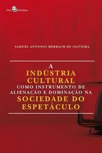 «A Indústria Cultural Como Instrumento de Alienação e Dominação na Sociedade do Espetáculo» by Samuel Antonio Merbach de