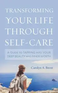 Transforming Your Life through Self-Care: A Guide to Tapping into Your Deep Beauty and Inner Worth