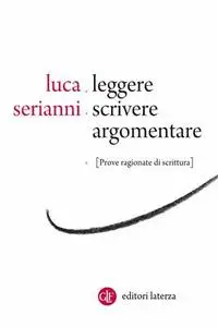 Luca Serianni - Leggere, scrivere, argomentare. Prove ragionate di scrittura (2013)