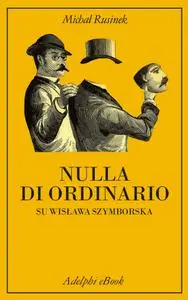 Michal Rusinek - Nulla di ordinario. Su Wislawa Szymborska