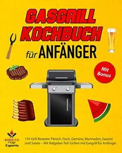Gasgrill Kochbuch für Anfänger: 155 Grill Rezepte