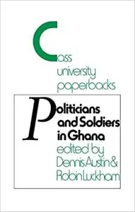 Politicians and Soldiers in Ghana 1966-1972