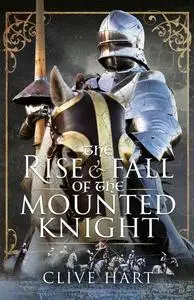 «The Rise and Fall of the Mounted Knight» by Clive Hart