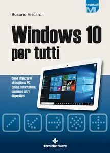 Windows 10 per tutti. Come utilizzarlo al meglio su PC, tablet, smartphone, console e altri dispositivi (Repost)
