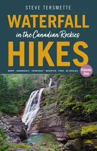 Waterfall Hikes in the Canadian Rockies: Banff--Kananaskis--Crowsnest--Waterton--Yoho--BC Rockies