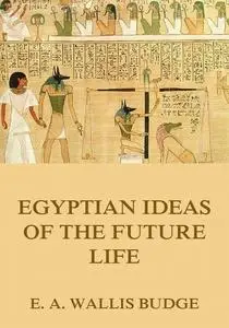 «Egyptian Ideas Of The Future Life» by E.A.Wallis Budge