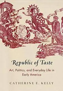 Republic of Taste: Art, Politics, and Everyday Life in Early America