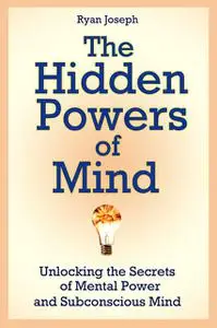 «The Hidden Powers of Mind: Unlocking the Secrets of Mental Power and Subconscious Mind» by Ryan JD Joseph