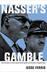 Nasser's Gamble: How Intervention in Yemen Caused the Six-Day War and the Decline of Egyptian Power (Repost)