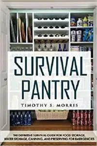 Survival Pantry: The Definitive Survival Guide for Food Storage, Water Storage, Canning, and Preserving for Emergencies