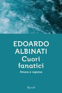 Edoardo Albinati - Cuori fanatici. Amore e ragione