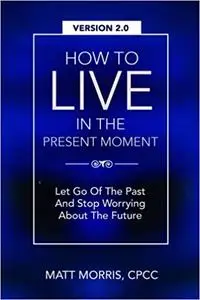 How To Live In The Present Moment, Version 2.0 - Let Go Of The Past & Stop Worrying About The Future (Spiritual Books)