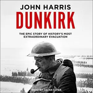 Dunkirk: The Epic Story of History's Most Extraordinary Evacuation [Audiobook]