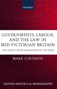 Mark Curthoys, "Governments, Labour, and the Law in Mid-Victorian Britain: The Trade Union Legislation of the 1870s"