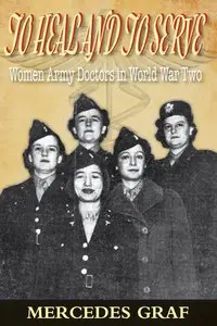 To Heal and To Serve: Women Army Doctors in World War Two