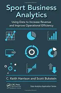 Sport Business Analytics: Using Data to Increase Revenue and Improve Operational Efficiency