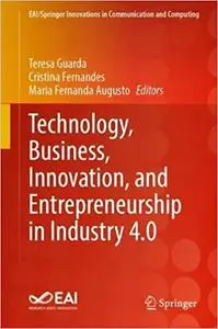 Technology, Business, Innovation, and Entrepreneurship in Industry 4.0