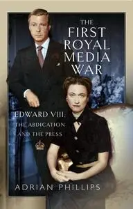 The First Royal Media War: Edward VIII, The Abdication and the Press