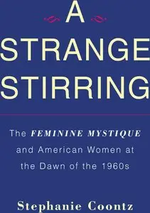 Stephanie Coontz - A Strange Stirring: The Feminine Mystique and American Women at the Dawn of the 1960s