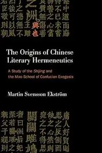 The Origins of Chinese Literary Hermeneutics: A Study of the Shijing and the Mao School of Confucian Exegesis