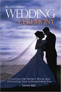 Do-It-Yourself Wedding Ceremony: Choosing the Perfect Words and Officiating Your Unforgettable Day
