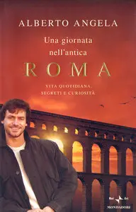 Alberto Angela - Una giornata nell'antica Roma, Vita quotidiana, segreti e curiosità (RePost)
