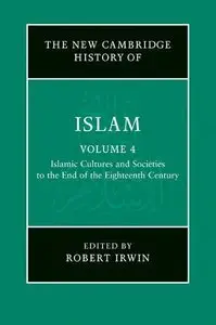 The New Cambridge History of Islam, Volume 4: Islamic Cultures and Societies to the End of the Eighteenth Century (repost)