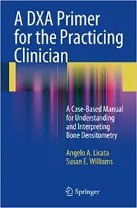 A DXA Primer for the Practicing Clinician: A Case-Based Manual for Understanding and Interpreting Bone Densitometry (Repost)