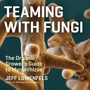 Teaming with Fungi: The Organic Grower's Guide to Mycorrhizae [Audiobook]