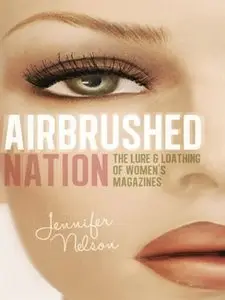 Airbrushed Nation: The Lure and Loathing of Women's Magazines