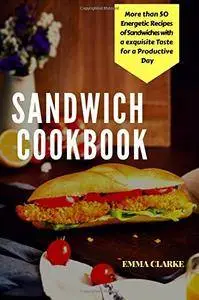 Sandwich Cookbook: More than 50 Energetic Recipes of Sandwiches with a Exquisite Taste for a Productive Day (Easy Meal)