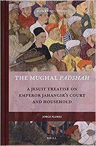 The Mughal Padshah: A Jesuit Treatise on Emperor Jahangir's Court and Household