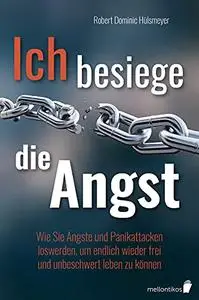 Ich besiege die Angst: Wie Sie Ängste und Panikattacken loswerden