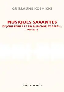 Guillaume Kosmicki, "Musiques savantes : De Zorn à la fin du monde et après... 1990-2015"