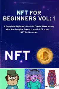 NFT FOR BEGINNERS Vol 1:: A Complete Beginner's Guide to Create