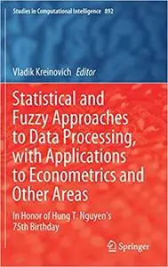 Statistical and Fuzzy Approaches to Data Processing, with Applications to Econometrics and Other Areas: In Honor of Hung