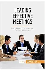 Leading Effective Meetings: Learn how to lead meetings that get real results