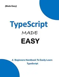 TypeScript MADE EASY: A beginner's Guide to easily Learn TypeScript