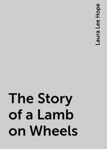 «The Story of a Lamb on Wheels» by Laura Lee Hope