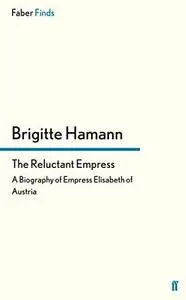 The Reluctant Empress: A Biography of Empress Elisabeth of Austria