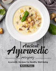 Ancient Ayurvedic Recipes: Ayurvedic Recipes for Healthy Well-Being