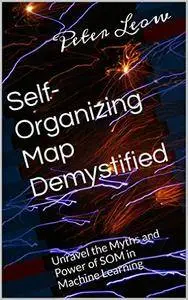 Self-Organizing Map Demystified: Unravel the Myths and Power of SOM in Machine Learning