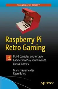 Raspberry Pi Retro Gaming: Build Consoles and Arcade Cabinets to Play Your Favorite Classic Games (repost)